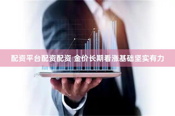 配资平台配资配资 金价长期看涨基础坚实有力